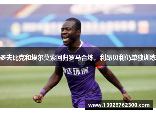 多夫比克和埃尔莫索回归罗马合练，利昂贝利仍单独训练