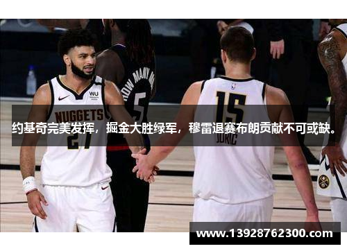 约基奇完美发挥，掘金大胜绿军，穆雷退赛布朗贡献不可或缺。